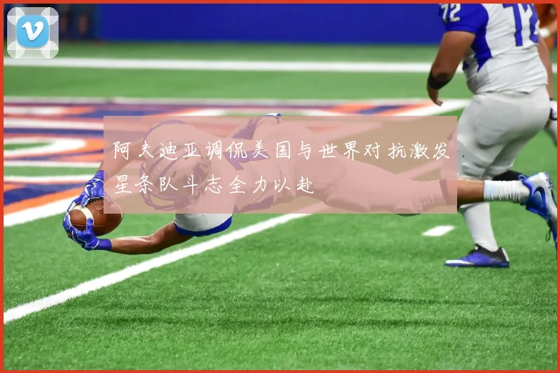 阿夫迪亚调侃美国与世界对抗激发星条队斗志全力以赴