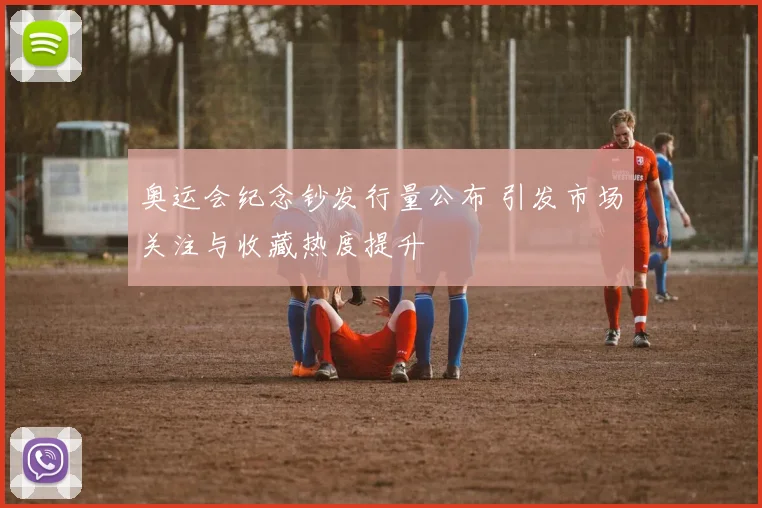奥运会纪念钞发行量公布 引发市场关注与收藏热度提升