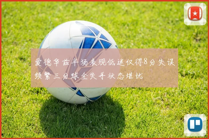 爱德华兹半场表现低迷仅得8分失误频繁三分球全失手状态堪忧