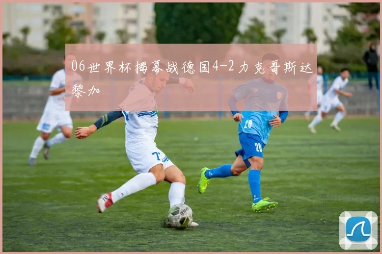 06世界杯揭幕战德国4-2力克哥斯达黎加